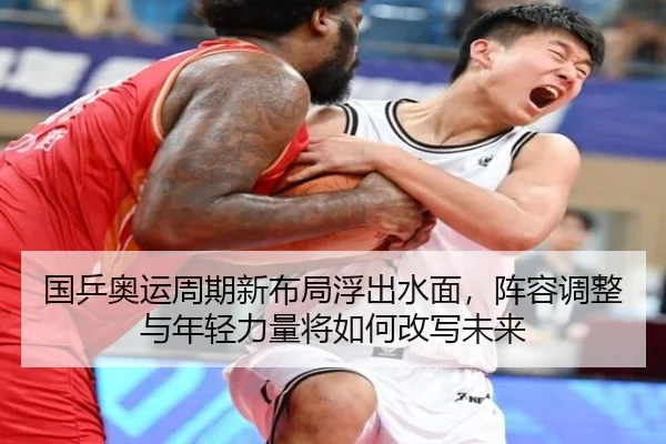 国乒奥运周期新布局浮出水面，阵容调整与年轻力量将如何改写未来（bet365 live betting）
